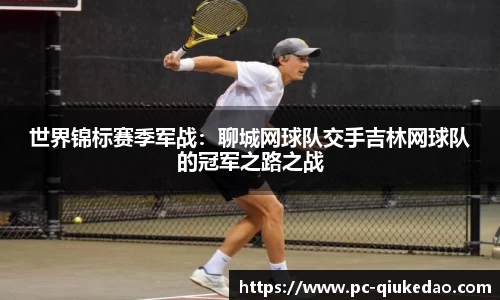 世界锦标赛季军战：聊城网球队交手吉林网球队的冠军之路之战