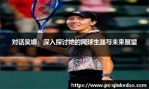对话吴娜：深入探讨她的网球生涯与未来展望