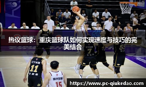 热议篮球：重庆篮球队如何实现速度与技巧的完美结合