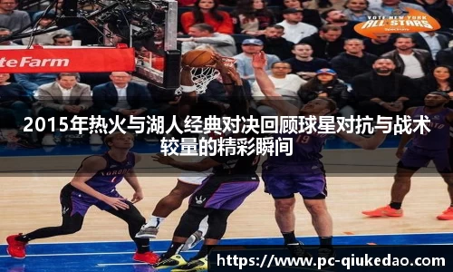 2015年热火与湖人经典对决回顾球星对抗与战术较量的精彩瞬间